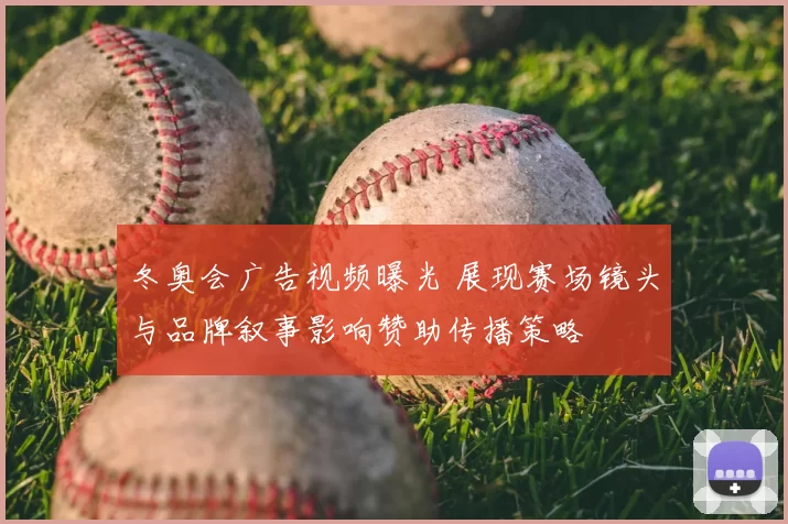 冬奥会广告视频曝光 展现赛场镜头与品牌叙事影响赞助传播策略