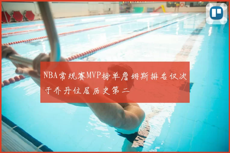NBA常规赛MVP榜单詹姆斯排名仅次于乔丹位居历史第二