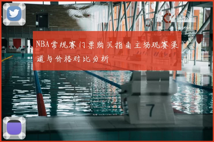 NBA常规赛门票购买指南主场观赛渠道与价格对比分析