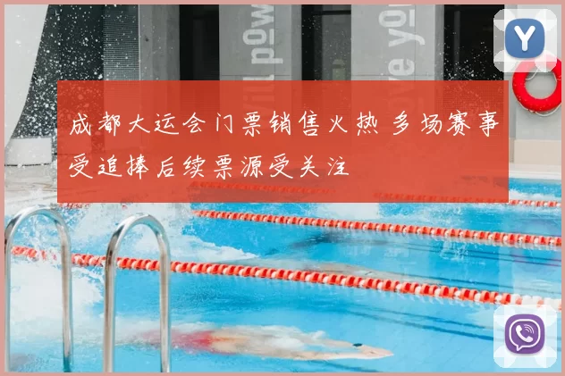 成都大运会门票销售火热 多场赛事受追捧后续票源受关注