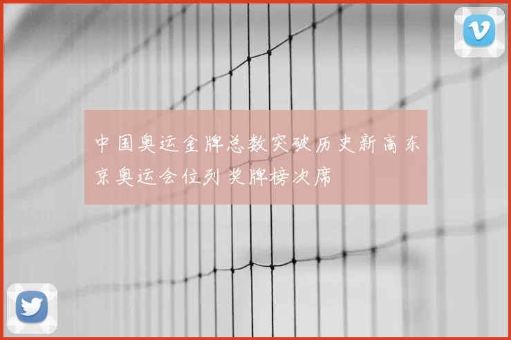 中国奥运金牌总数突破历史新高东京奥运会位列奖牌榜次席