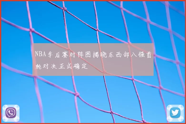 NBA季后赛对阵图揭晓东西部八强首轮对决正式确定