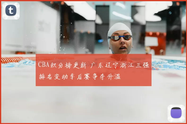 CBA积分榜更新 广东辽宁浙江三强排名变动季后赛争夺升温