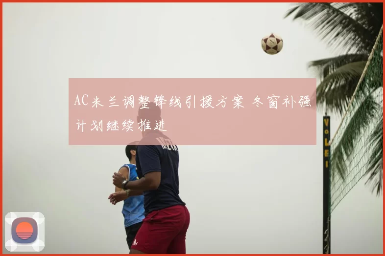 AC米兰调整锋线引援方案 冬窗补强计划继续推进