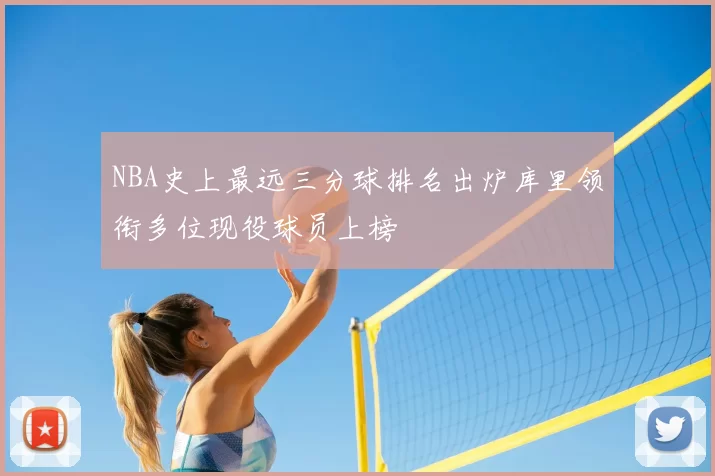 NBA史上最远三分球排名出炉库里领衔多位现役球员上榜