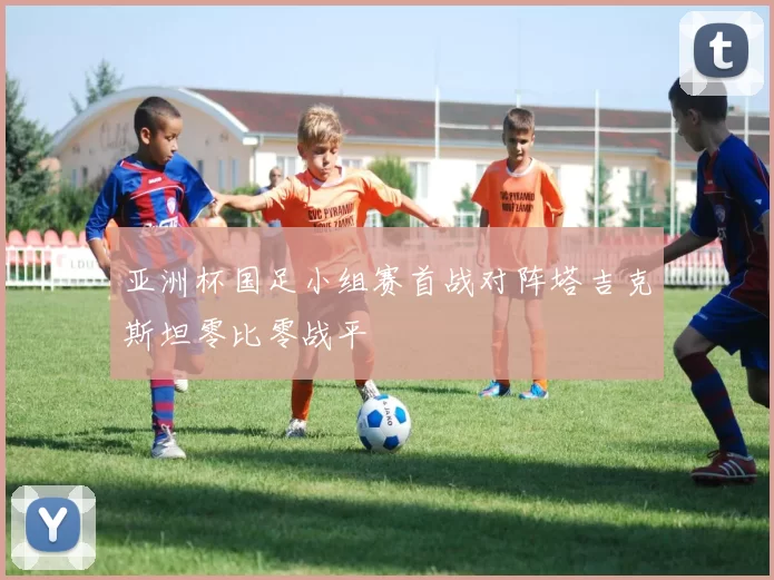 亚洲杯国足小组赛首战对阵塔吉克斯坦零比零战平