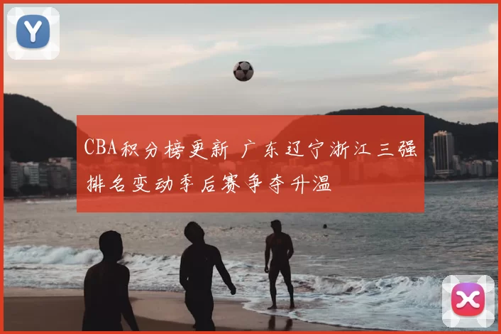 CBA积分榜更新 广东辽宁浙江三强排名变动季后赛争夺升温