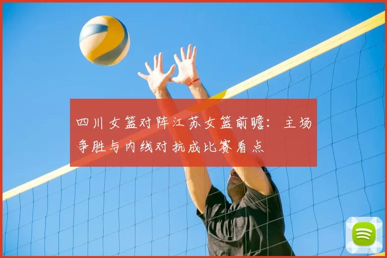 四川女篮对阵江苏女篮前瞻：主场争胜与内线对抗成比赛看点