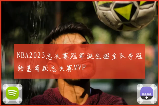 NBA2023总决赛冠军诞生掘金队夺冠约基奇获总决赛MVP