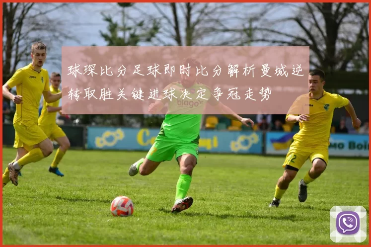 球琛比分足球即时比分解析曼城逆转取胜关键进球决定争冠走势