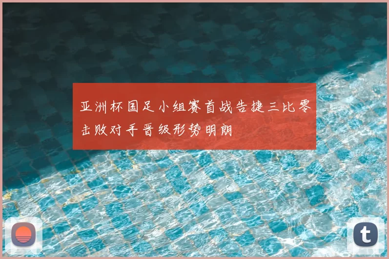 亚洲杯国足小组赛首战告捷三比零击败对手晋级形势明朗