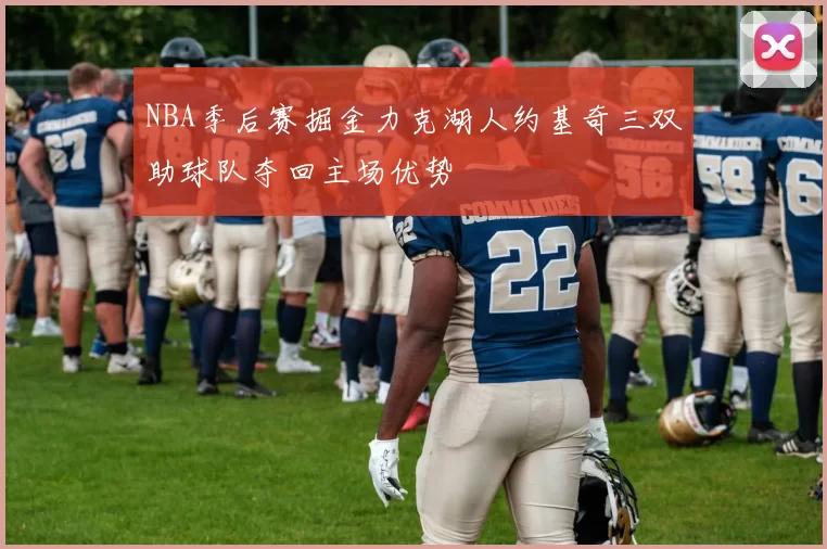 NBA季后赛掘金力克湖人约基奇三双助球队夺回主场优势