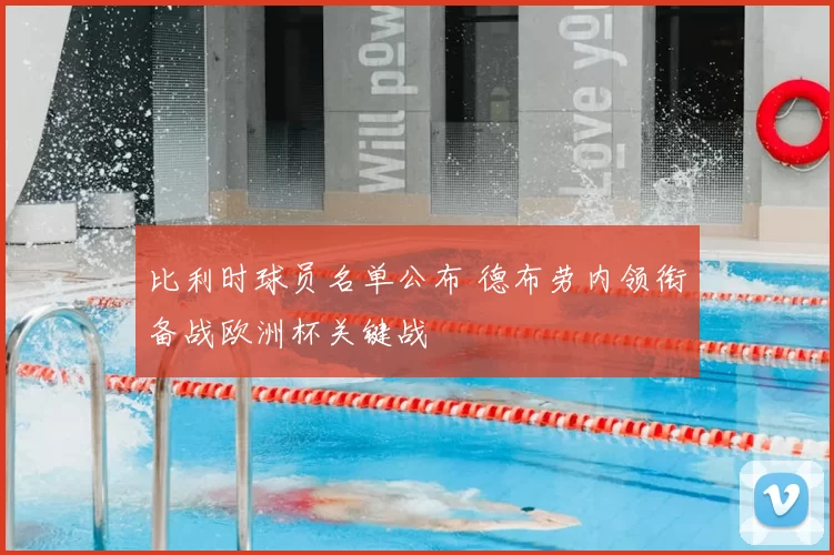 比利时球员名单公布 德布劳内领衔备战欧洲杯关键战