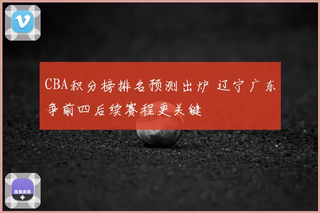 CBA积分榜排名预测出炉 辽宁广东争前四后续赛程更关键