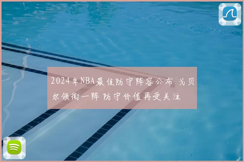 2024年NBA最佳防守阵容公布 戈贝尔领衔一阵 防守价值再受关注
