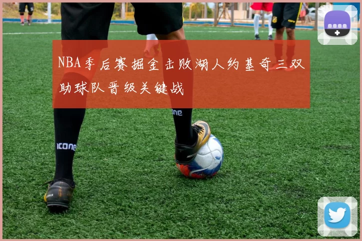 NBA季后赛掘金击败湖人约基奇三双助球队晋级关键战
