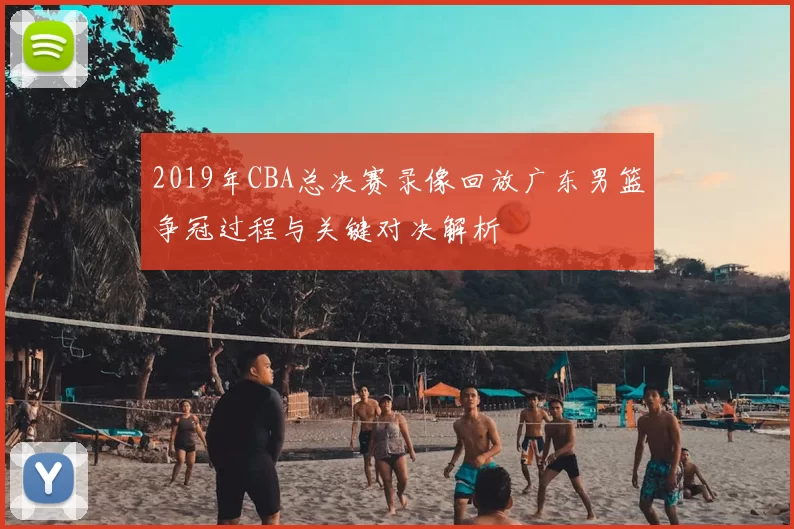 2019年CBA总决赛录像回放广东男篮争冠过程与关键对决解析