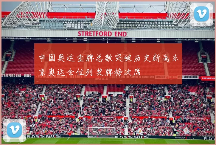 中国奥运金牌总数突破历史新高东京奥运会位列奖牌榜次席