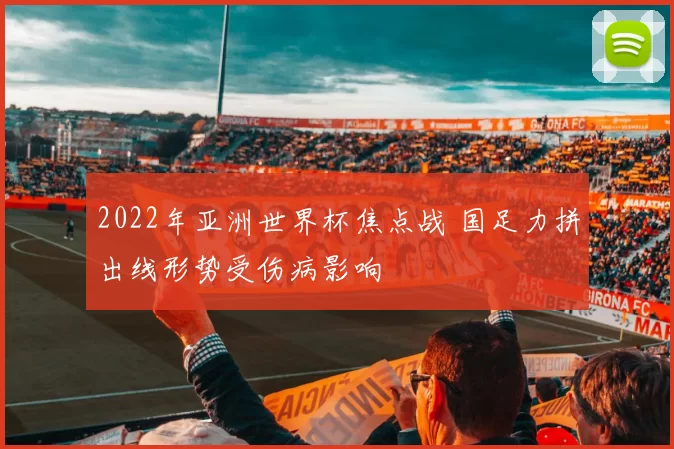 2022年亚洲世界杯焦点战 国足力拼出线形势受伤病影响