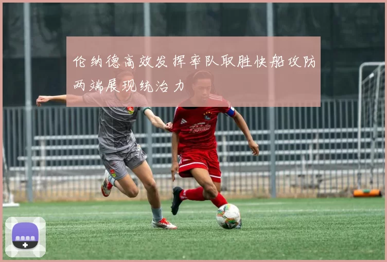 伦纳德高效发挥率队取胜快船攻防两端展现统治力