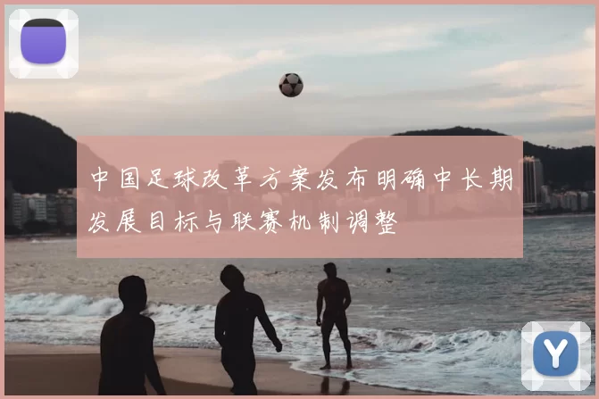 中国足球改革方案发布明确中长期发展目标与联赛机制调整