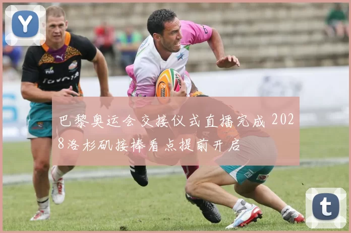 巴黎奥运会交接仪式直播完成 2028洛杉矶接棒看点提前开启