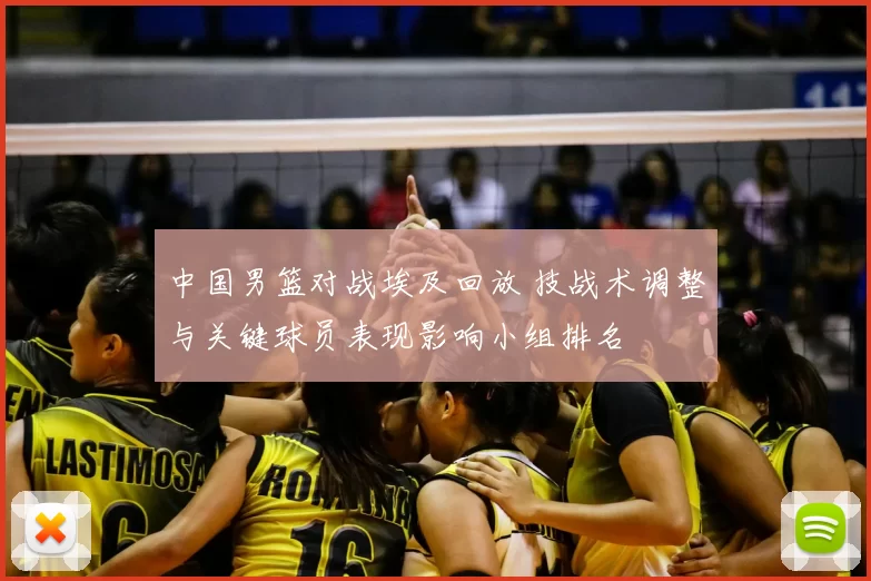 中国男篮对战埃及回放 技战术调整与关键球员表现影响小组排名
