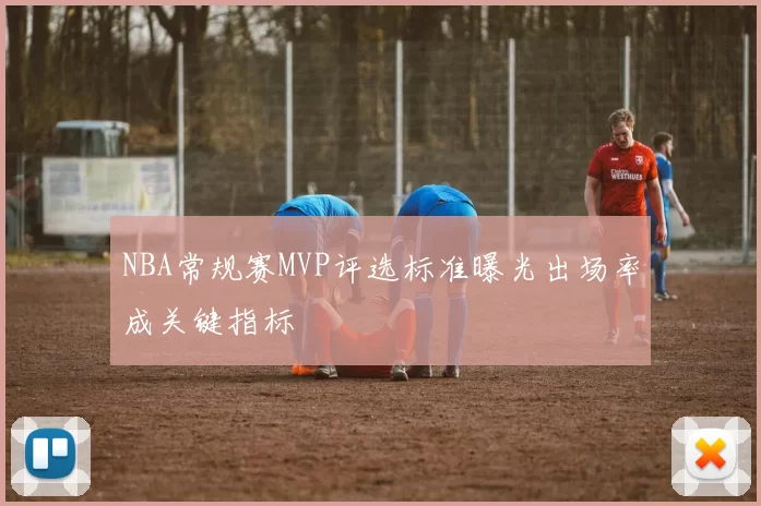 NBA常规赛MVP评选标准曝光出场率成关键指标