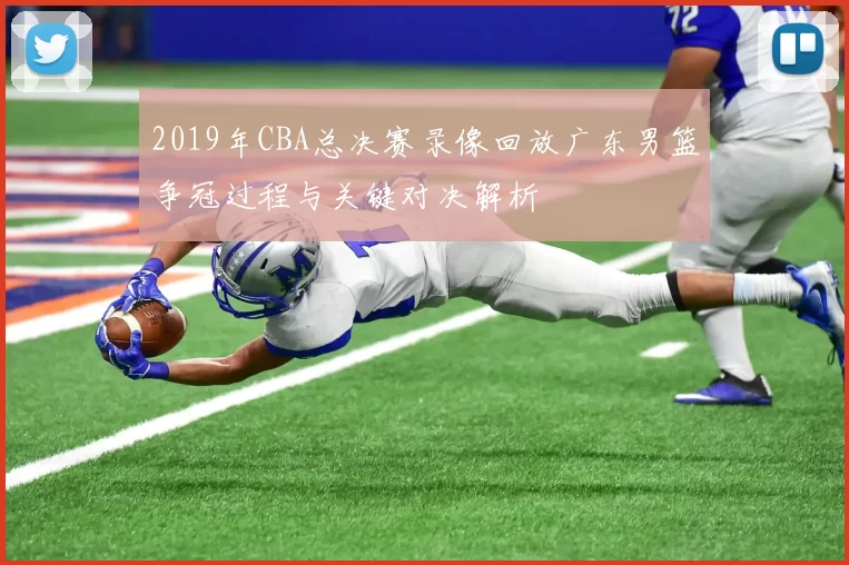 2019年CBA总决赛录像回放广东男篮争冠过程与关键对决解析