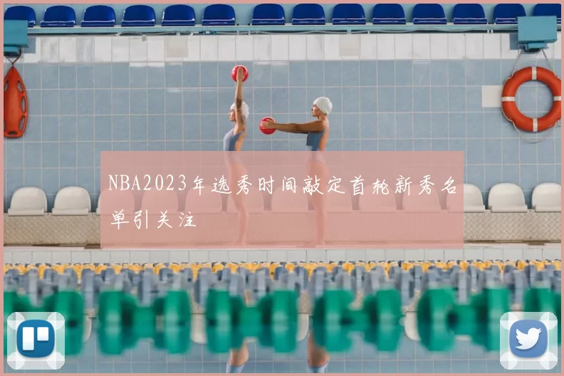 NBA2023年选秀时间敲定首轮新秀名单引关注