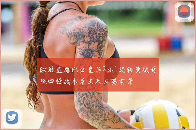 欧冠直播比分皇马2比1逆转曼城晋级四强战术看点及后赛前景