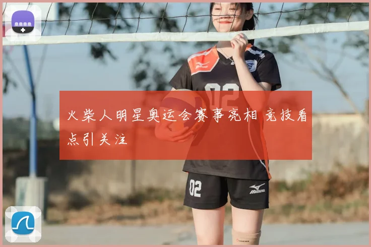 火柴人明星奥运会赛事亮相 竞技看点引关注