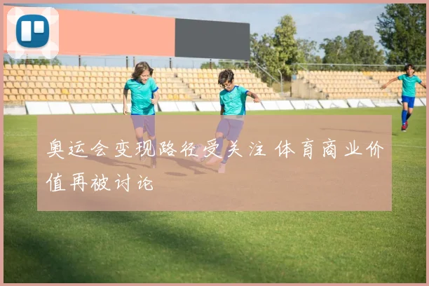 奥运会变现路径受关注 体育商业价值再被讨论