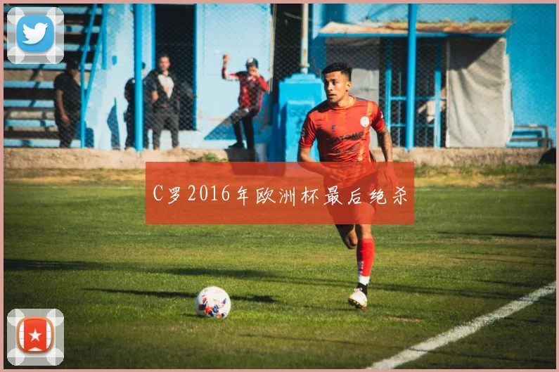 C罗2016年欧洲杯最后绝杀
