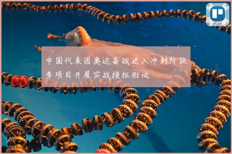 中国代表团奥运备战进入冲刺阶段多项目开展实战模拟测试