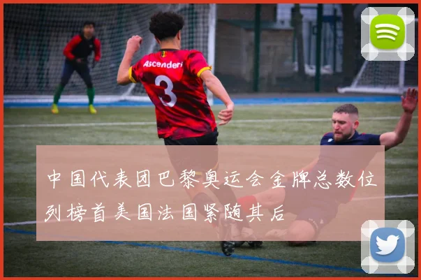 中国代表团巴黎奥运会金牌总数位列榜首美国法国紧随其后