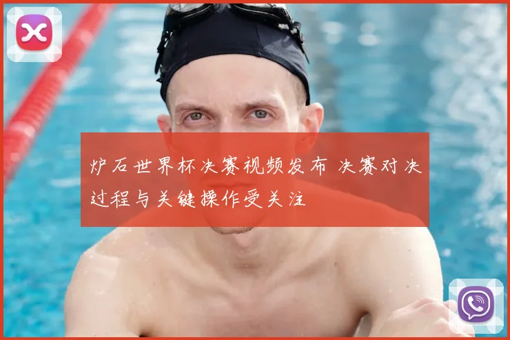 炉石世界杯决赛视频发布 决赛对决过程与关键操作受关注