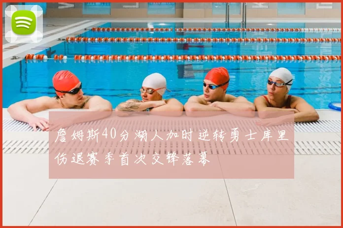 詹姆斯40分湖人加时逆转勇士库里伤退赛季首次交锋落幕