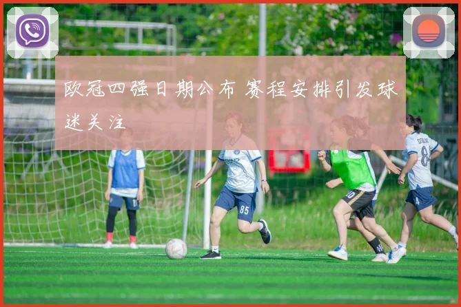 欧冠四强日期公布 赛程安排引发球迷关注