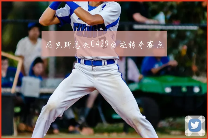 尼克斯总决G429分逆转夺赛点