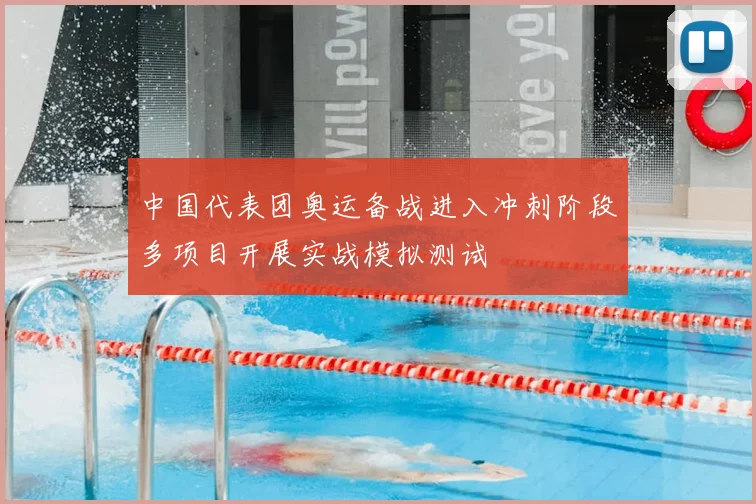 中国代表团奥运备战进入冲刺阶段多项目开展实战模拟测试