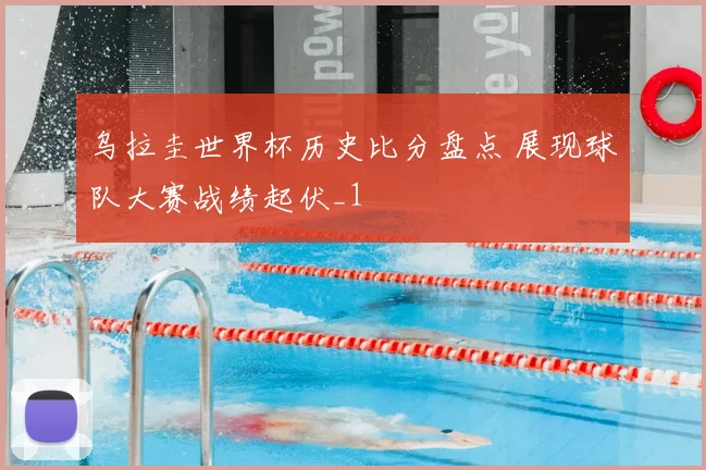 乌拉圭世界杯历史比分盘点 展现球队大赛战绩起伏_1