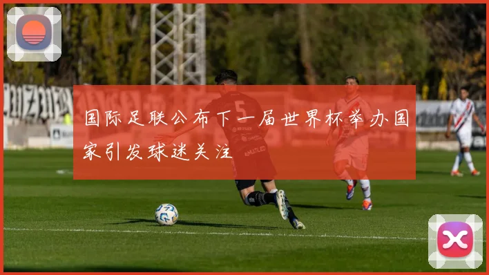 国际足联公布下一届世界杯举办国家引发球迷关注